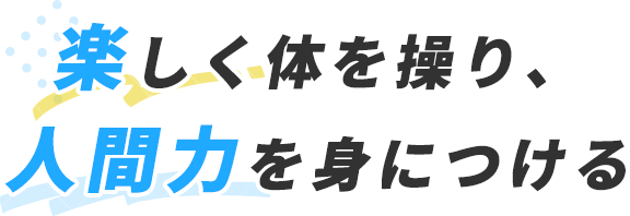 楽しく体を操り、人間力を身につける